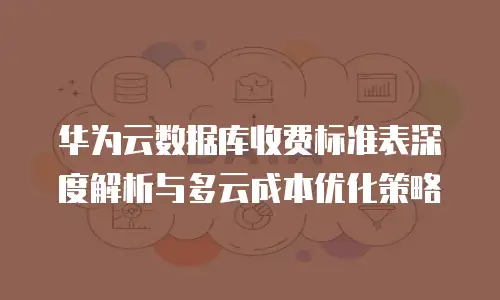 华为云数据库收费标准表深度解析与多云成本优化策略