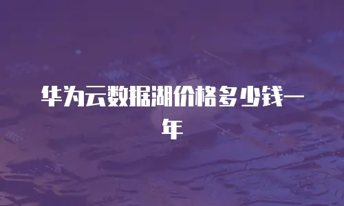 华为云数据湖价格多少钱一年