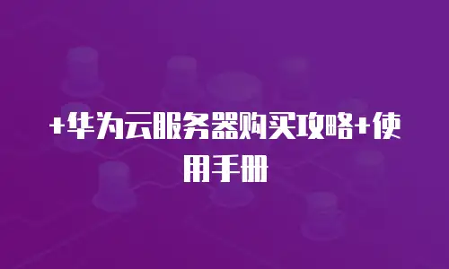 +华为云服务器购买攻略+使用手册
