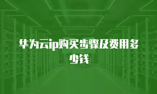 华为云ip购买步骤及费用多少钱
