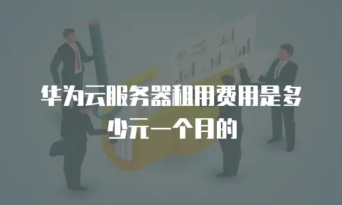 华为云服务器租用费用是多少元一个月的