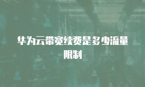 华为云带宽续费是多少流量限制