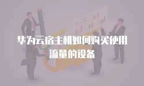 华为云宿主机如何购买使用流量的设备