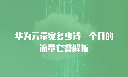 华为云带宽多少钱一个月的流量套餐解析