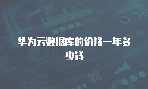 华为云数据库的价格一年多少钱