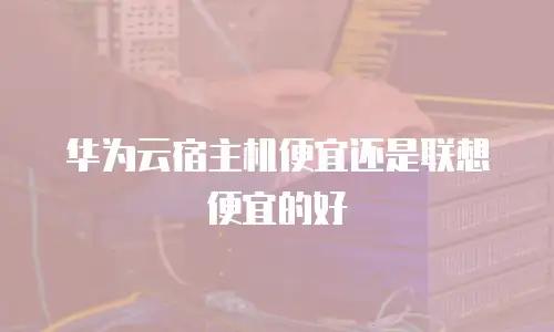 华为云宿主机便宜还是联想便宜的好