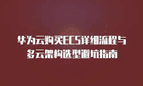 华为云购买ECS详细流程与多云架构选型避坑指南