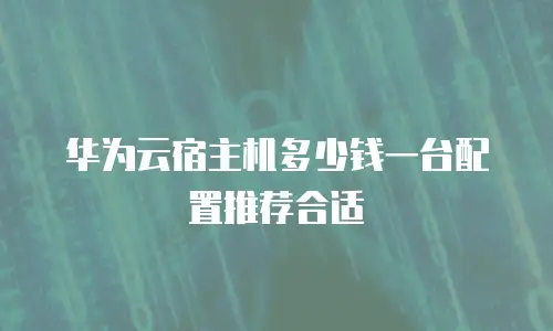 华为云宿主机多少钱一台配置推荐合适