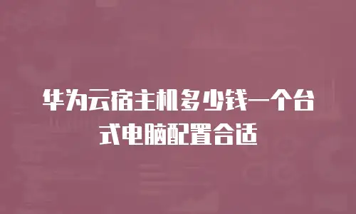 华为云宿主机多少钱一个台式电脑配置合适