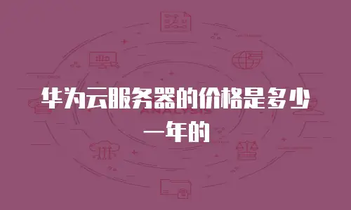 华为云服务器的价格是多少一年的
