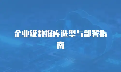 企业级数据库选型与部署指南