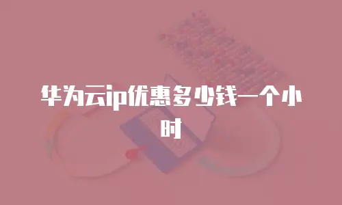 华为云ip优惠多少钱一个小时