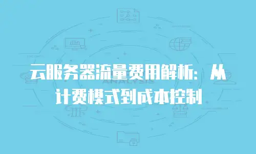 云服务器流量费用解析：从计费模式到成本控制