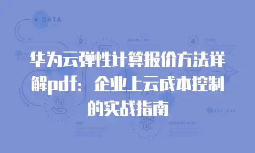 华为云弹性计算报价方法详解pdf：企业上云成本控制的实战指南