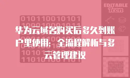 华为云域名购买后多久到账户里使用：全流程解析与多云管理建议