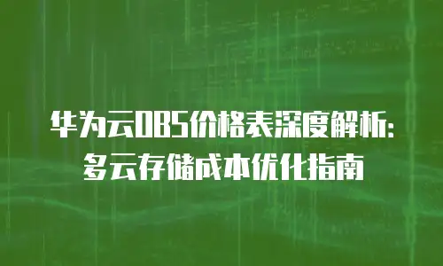 华为云OBS价格表深度解析：多云存储成本优化指南