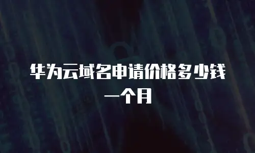 华为云域名申请价格多少钱一个月