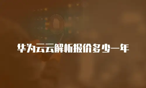 华为云云解析报价多少一年