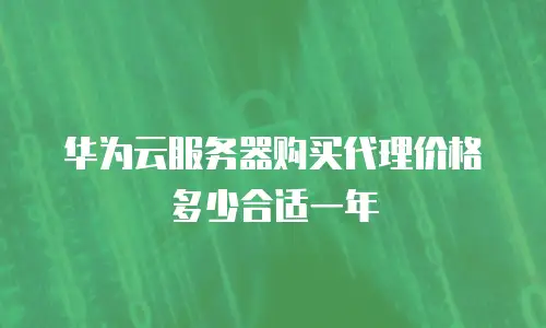 华为云服务器购买代理价格多少合适一年