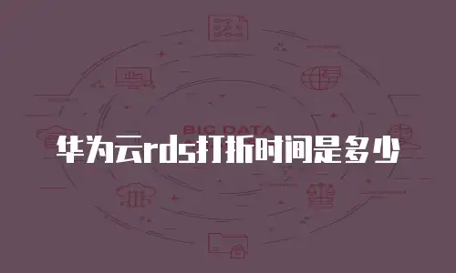 华为云rds打折时间是多少