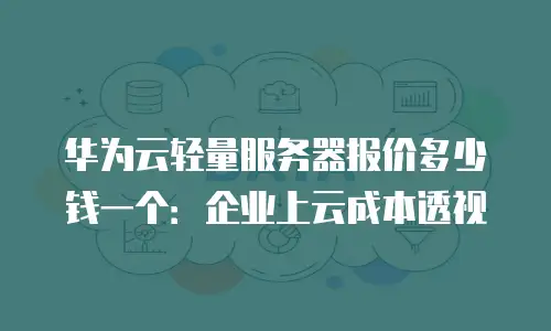 华为云轻量服务器报价多少钱一个：企业上云成本透视