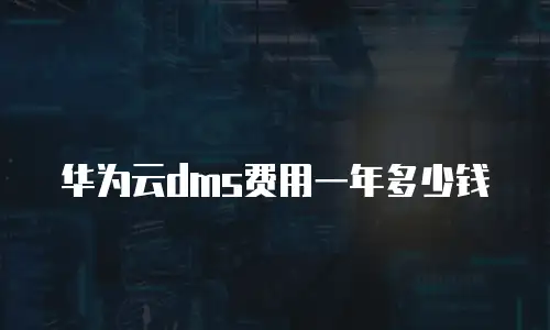 华为云dms费用一年多少钱
