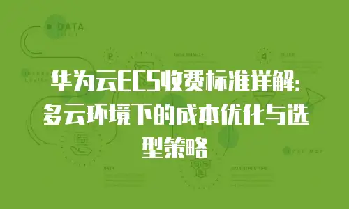 华为云ECS收费标准详解：多云环境下的成本优化与选型策略
