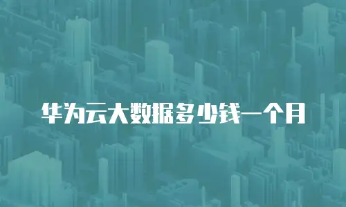 华为云大数据多少钱一个月
