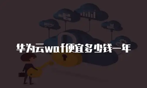 华为云waf便宜多少钱一年