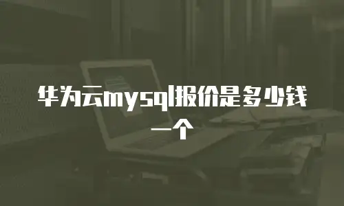 华为云mysql报价是多少钱一个