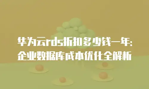 华为云rds折扣多少钱一年：企业数据库成本优化全解析