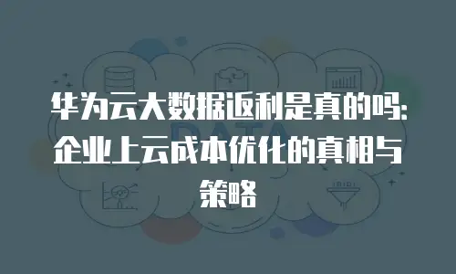 华为云大数据返利是真的吗：企业上云成本优化的真相与策略