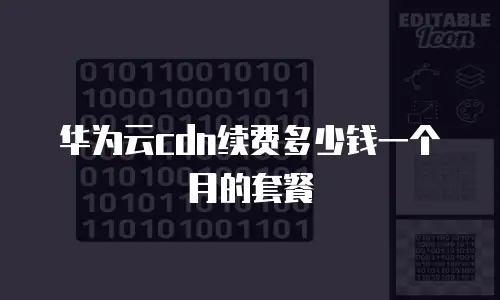 华为云cdn续费多少钱一个月的套餐