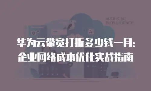 华为云带宽打折多少钱一月：企业网络成本优化实战指南