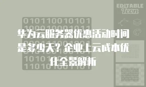 华为云服务器优惠活动时间是多少天？企业上云成本优化全景解析