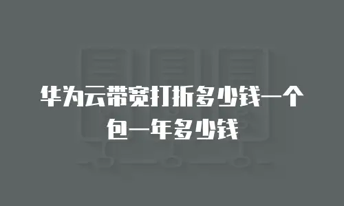 华为云带宽打折多少钱一个包一年多少钱