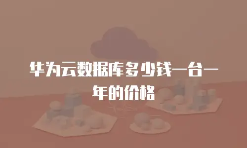 华为云数据库多少钱一台一年的价格