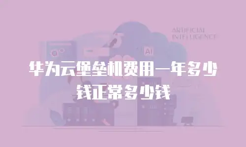 华为云堡垒机费用一年多少钱正常多少钱