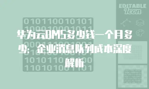华为云DMS多少钱一个月多少：企业消息队列成本深度解析