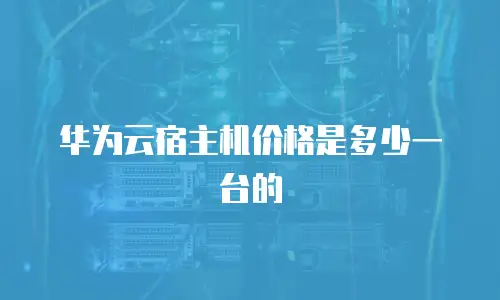 华为云宿主机价格是多少一台的