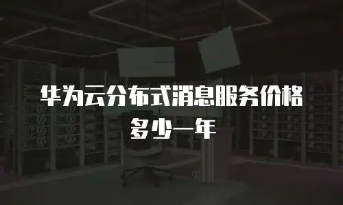 华为云分布式消息服务价格多少一年