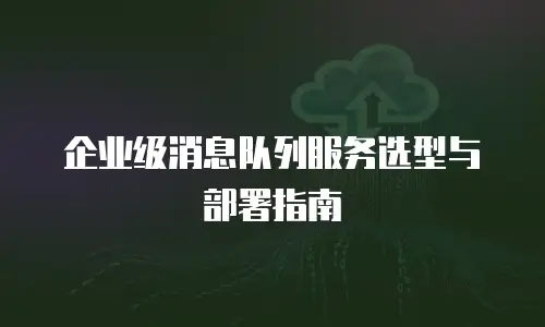 企业级消息队列服务选型与部署指南