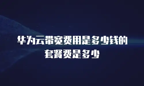 华为云带宽费用是多少钱的套餐费是多少