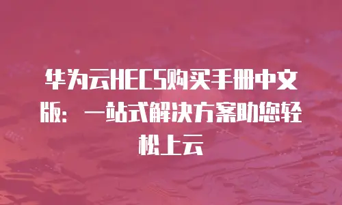 华为云HECS购买手册中文版：一站式解决方案助您轻松上云