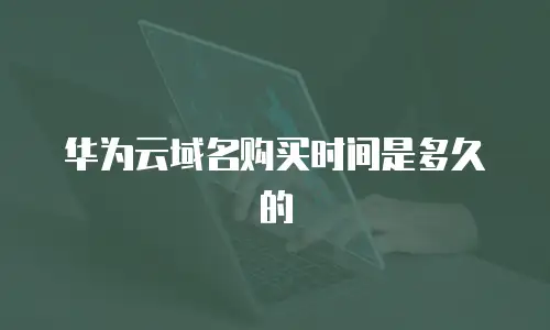 华为云域名购买时间是多久的