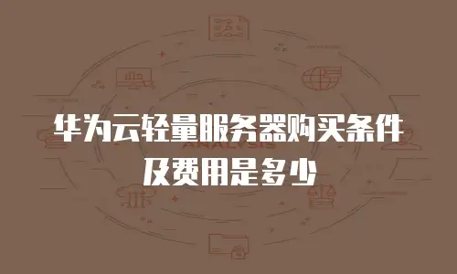 华为云轻量服务器购买条件及费用是多少