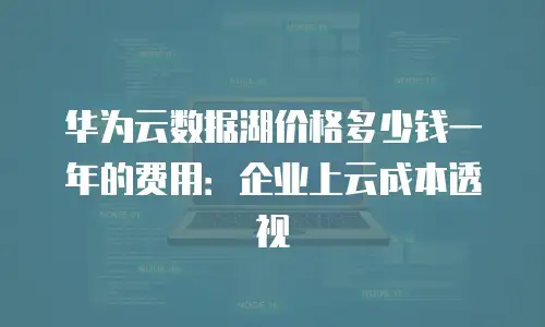 华为云数据湖价格多少钱一年的费用：企业上云成本透视