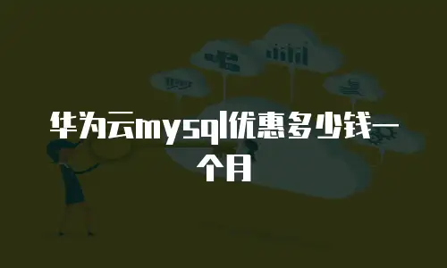 华为云mysql优惠多少钱一个月