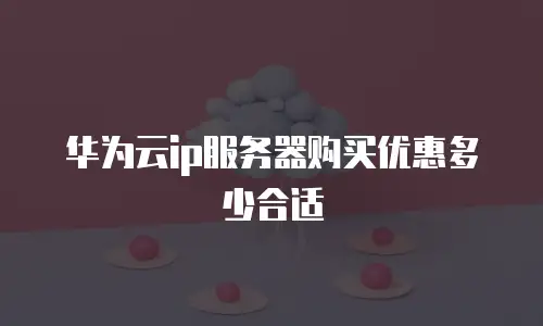 华为云ip服务器购买优惠多少合适