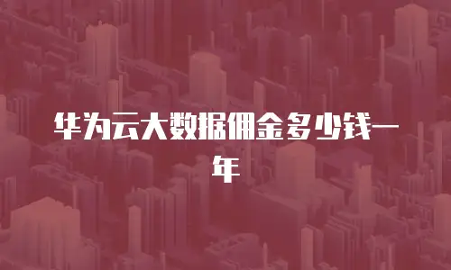 华为云大数据佣金多少钱一年